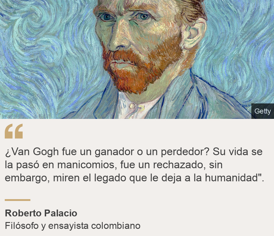 "¿Van Gogh fue un ganador o un perdedor? Su vida se la pasó en manicomios, fue un rechazado, sin embargo, miren el legado que le deja a la humanidad".", Source: Roberto Palacio , Source description: Filósofo y ensayista colombiano, Image: Van Gogh