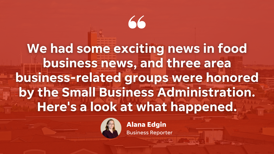 We had some exciting news in food business news, and three area business-related groups were honored by the Small Business Administration. Here's a look at what happened.
