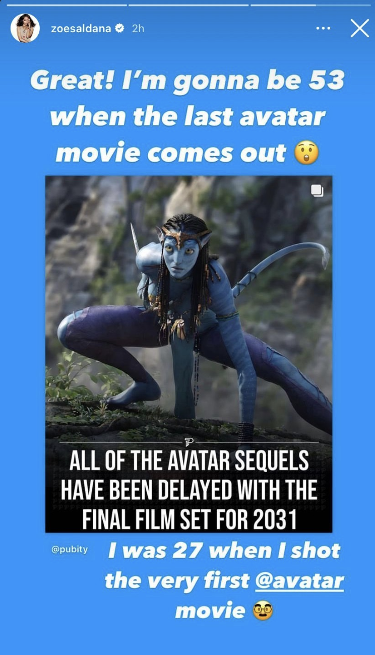 Zoe Saldana Instagram story : "Great I'm gonna be 53 when the last Avatar comes out. I was 27 when I shot the very first avatar movie."