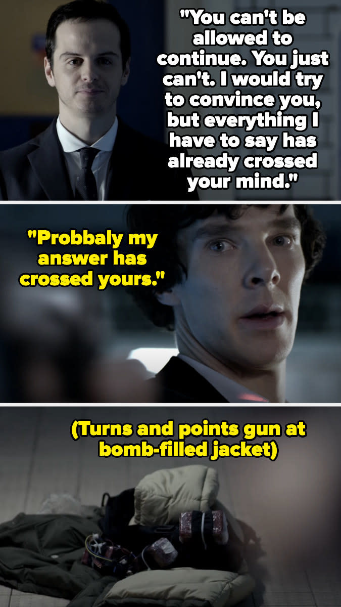Moriarty saying "you can't be allowed to continue," and then Sherlock points his gun at a jacket with a bomb in it