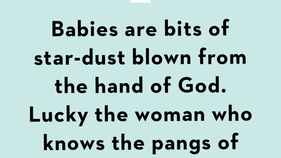 babies are bits of star dust blown from the hand of god lucky the woman who knows the pangs of birth for she has held a star