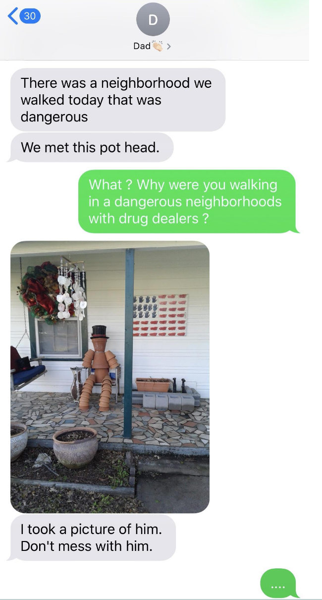 A dad says he walked through a dangerous neighborhood and met a pot head, their child reacts with concern, and the dad sends a picture of a wooden figure on someone's porch that has a pot on its head