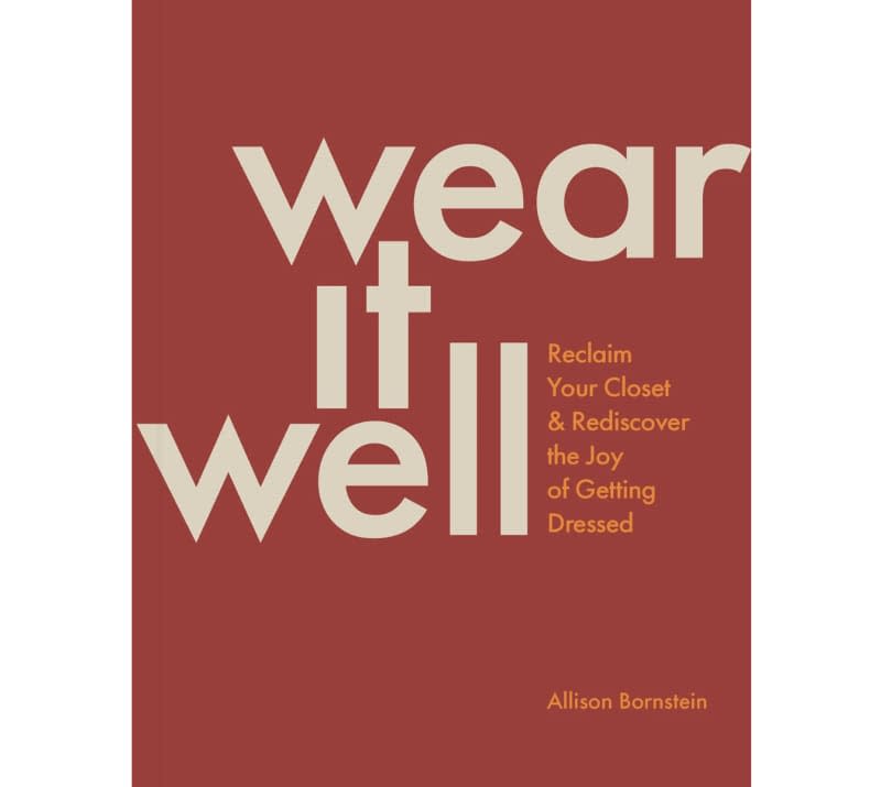 Wear It Well: Reclaim Your Closet and Rediscover the Joy of Getting Dressed