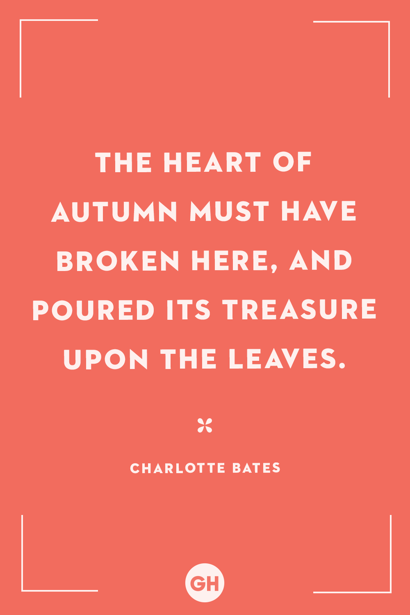 <p>The heart of autumn must have broken here, and poured its treasure upon the leaves.</p>