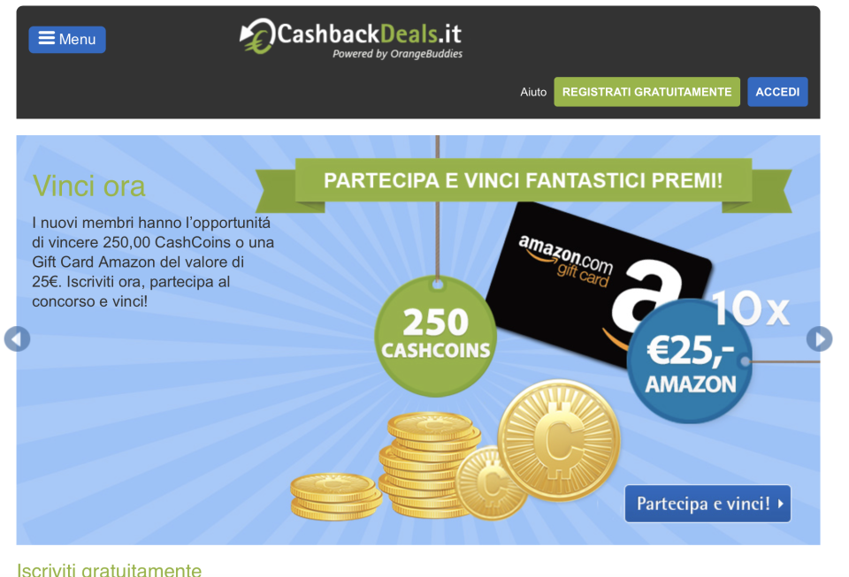 Appartiene a un gruppo olandese e funziona in vari paesi d’Europa e in Australia. Il meccanismo è simile a quello delle altre piattaforme di web cashback, con sconti proposti già in homepage in una serie di negozi. Differente è il meccanismo di accumulo, che avviene in Cash coins, i quali si possono ottenere non solo facendo shopping, ma anche lasciando recensioni, condividendo annunci, ecc.