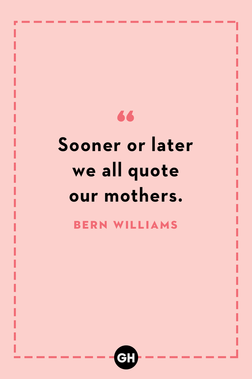 <p>Sooner or later we all quote our mothers.</p>