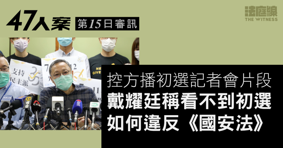 47人案｜第15日審訊　控方播放初選記者會片段　戴耀廷稱看不到初選如何違反《國安法》