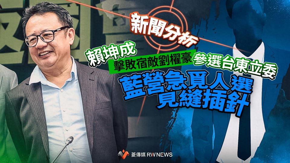  新聞分析／賴坤成擊敗宿敵劉櫂豪參選台東立委　藍營急覓人選見縫插針