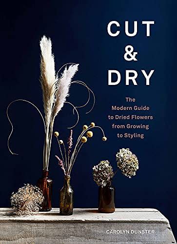 21) Cut & Dry: The Modern Guide to Dried Flowers from Growing to Styling