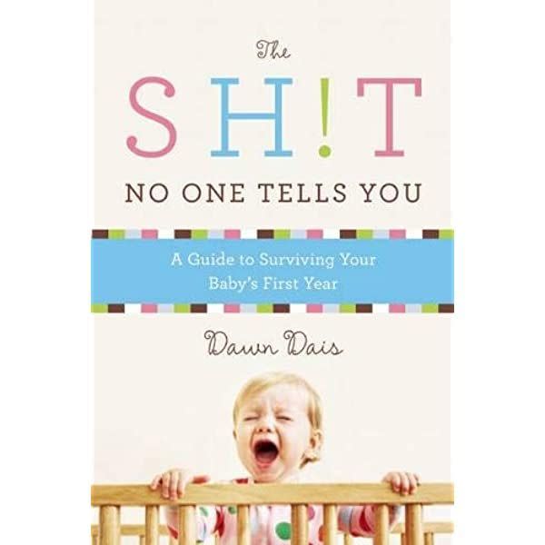 Sh!t No One Tells You: A Guide to Surviving Your Baby's First Year by Dawn Dais