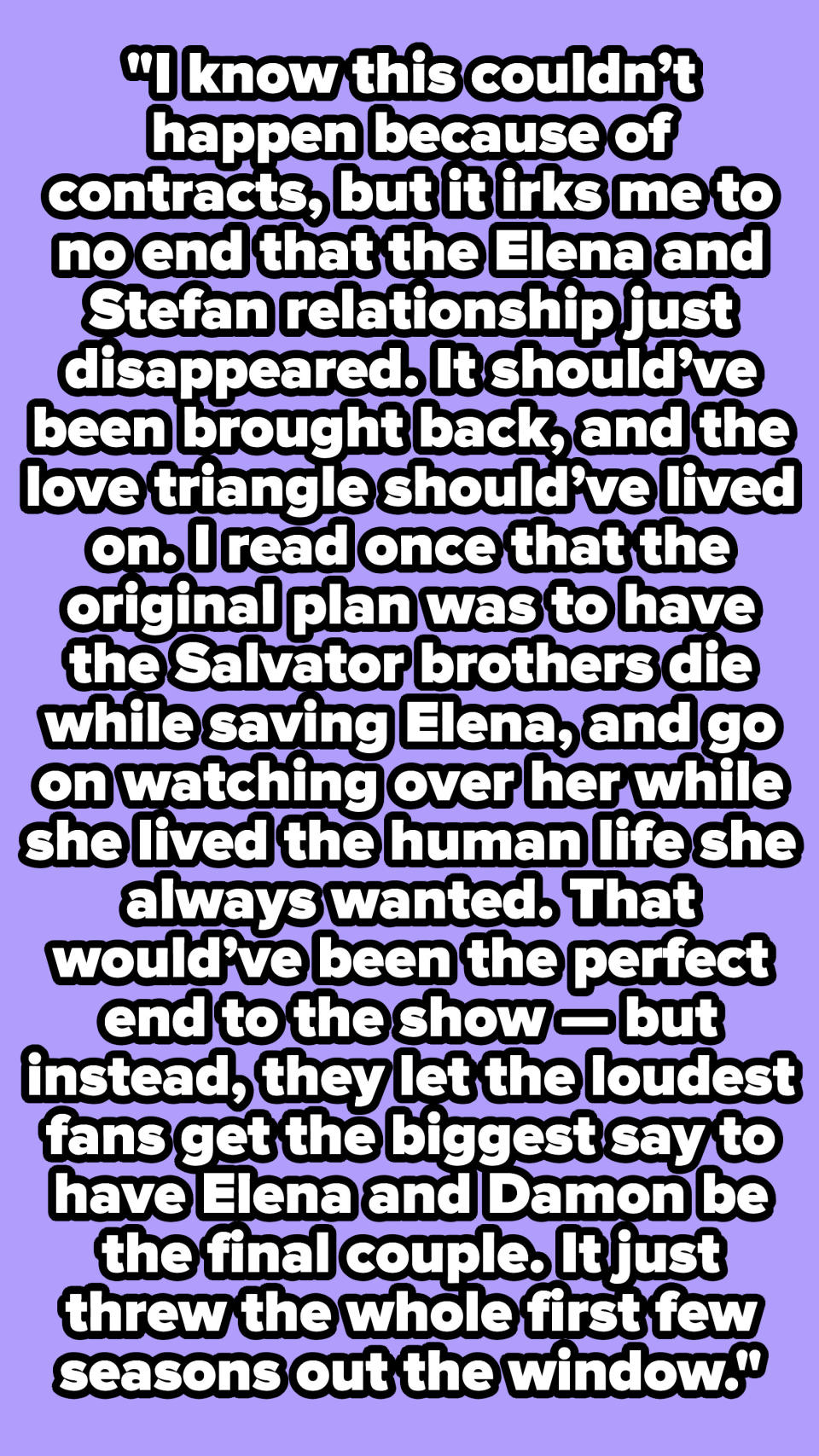 "I know this couldn’t happen because of contracts, but it irks me to no end that the Elena and Stefan relationship just disappeared."