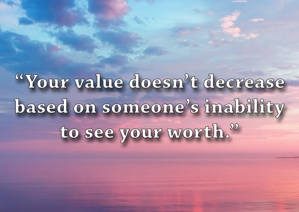 "Your value doesn't decrease based on someone's inability to see your worth."