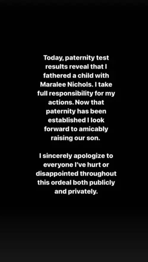 “I take full responsibility for my actions. Now that a paternity test has been established I look forward to amicably raising our son,” he added. “I sincerely apologize to everyone I’ve hurt or disappointed throughout this ordeal both publicly and privately.