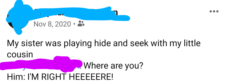 Kid playing hide-and-seek answers the question "Where are you?" with "I'm right heeere!" and gives up where they're hiding