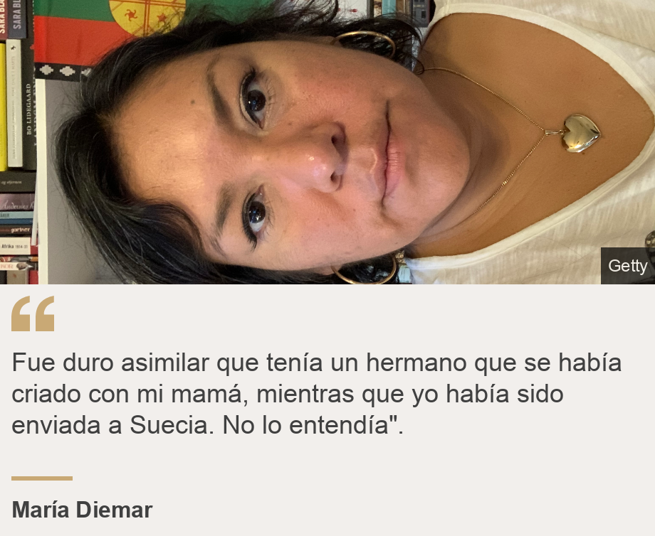 "Fue duro asimilar que tenía un hermano que se había criado con mi mamá, mientras que yo había sido enviada a Suecia. No lo entendía".", Source: María Diemar, Source description: , Image: María Diemar.