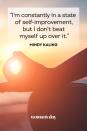 <p>"I'm constantly in a state of self-improvement, but I don't beat myself up over it."</p>