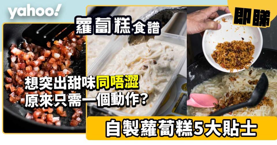 蘿蔔糕食譜│5大貼士自製蘿蔔糕 想突出甜味同唔澀原來只需一個動作？