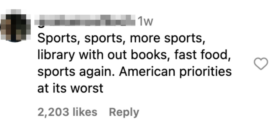 "Sports, sports, more sports, library without books, fast food, sports again. American priorities at its worst."