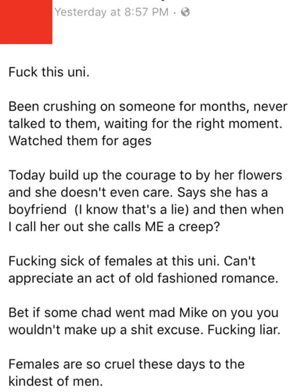 Guy says "Fuck this uni" and "females are so cruel these days to the kindest of men" after woman he's been "crushing on for ages" and "watching for ages" says she has a boyfriend when he buys her flowers, and calls him a creep when he "calls her out"