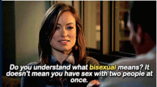 Thirteen from "House MD": "Do you understand what bisexual means? It doesn't mean you have sex with two people at once"