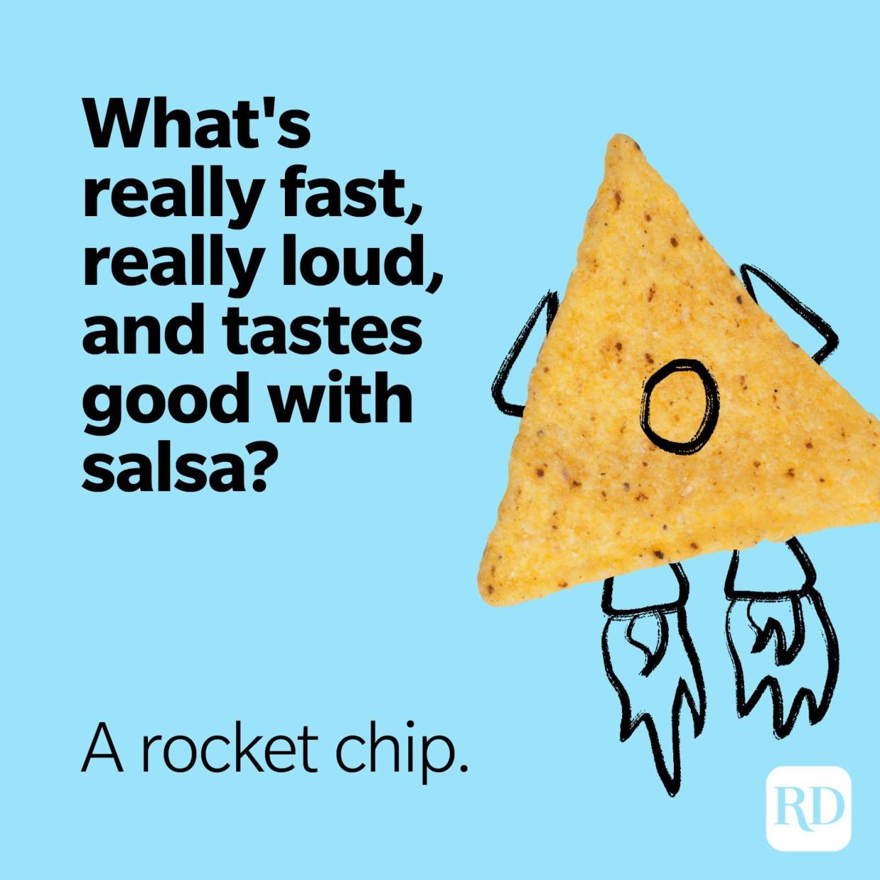 11. What's really fast, really loud, and tastes good with salsa? A rocket chip.
