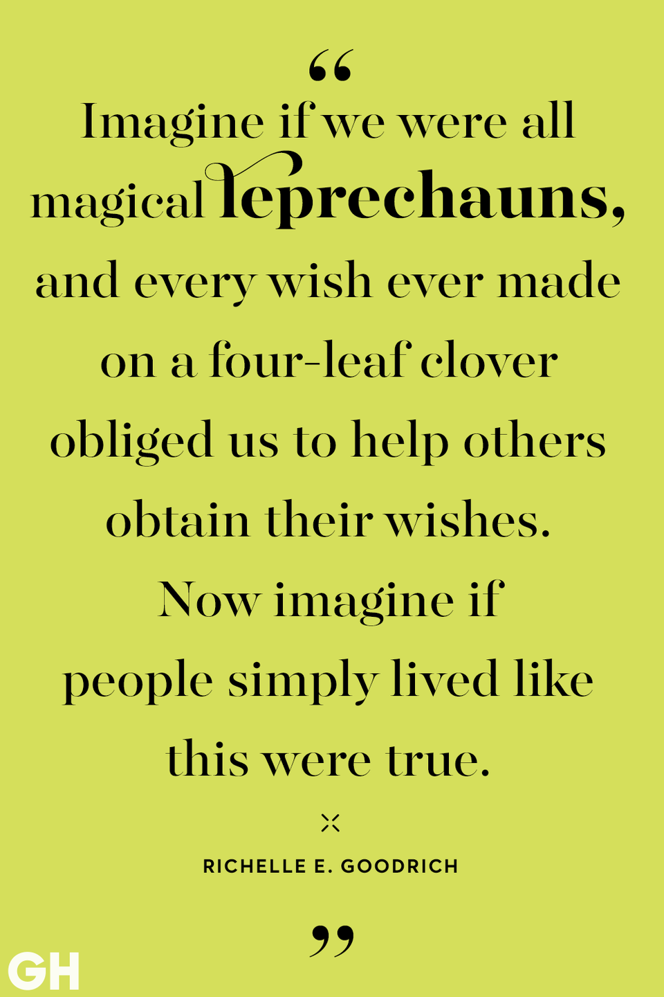 <p>Imagine if we were all magical leprechauns, and every wish ever made on a four-leaf clover obliged us to help others obtain their wishes. Now imagine if people simply lived like this were true.</p>