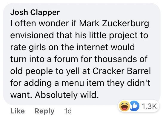 Someone wonders if "Mark Zuckerburg envisioned that his little project to rate girls on the internet would turn into a forum for thousands of old people to yell at Cracker Barrel"