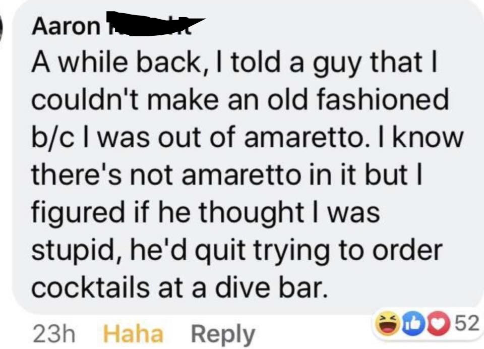 "but I figured if he thought I was stupid, he'd quit trying to order cocktails at a dive bar"