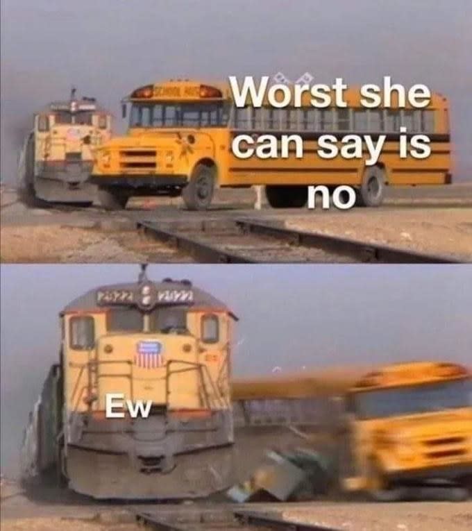 A meme where a bus labeled "The worst she can say is no" is hit by a freight train labeled "Ew"