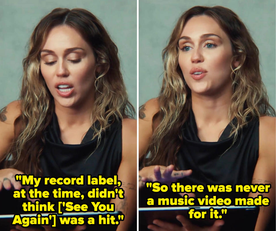 Miley talking about how her record label at the time did not thing the song "See You Again" was a hit so there a music video was never made