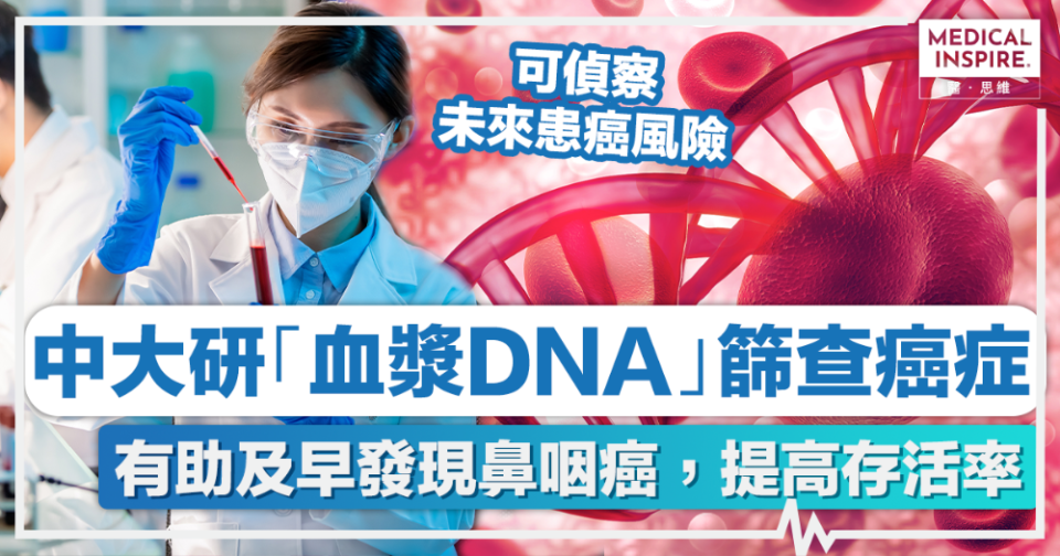 鼻咽癌檢查丨中大研發「血漿DNA」篩查，有助及早發現鼻咽癌，提高患者存活率