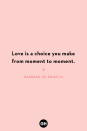 <p>Love is a choice you make from moment to moment.</p>