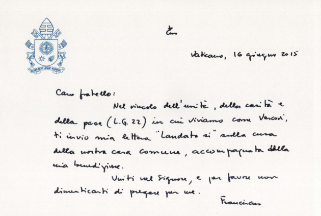 In a handwritten letter accompanying his climate change encyclical, Pope Francis writes to the bishops: "In the bond of unity, charity and peace in which we live as Bishops, I send you my letter Laudato Si on care of our common home, accompanied by my blessing."