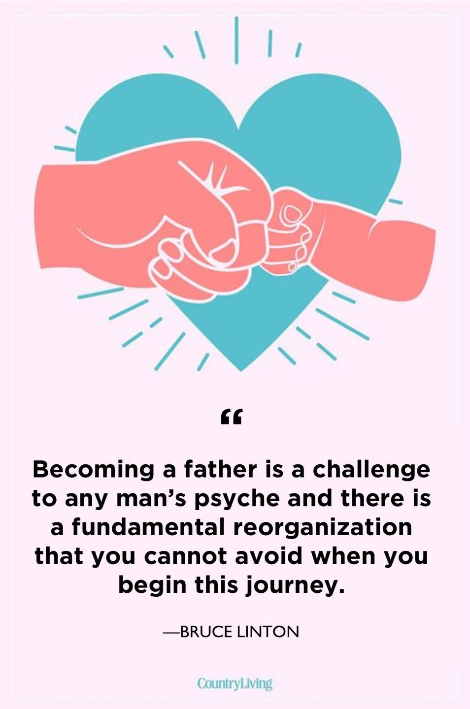 <p>"Becoming a father is a challenge to any man's psyche and there is a fundamental reorganization that you cannot avoid when you begin this journey."</p>