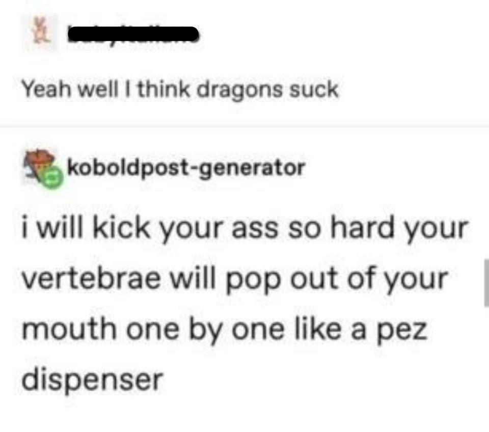 person who says dragons aren't cool and someone says i will kick your ass so hard your vertebrae will pop out like a pez dispenser: