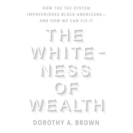 The Whiteness of Wealth by Dorothy A. Brown