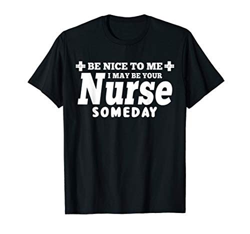 Nurse Funny Gift - Be Nice To Me I May Be Your Nurse Someday T-Shirt