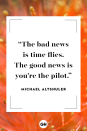 <p>The bad news is time flies. The good news is you're the pilot.</p>