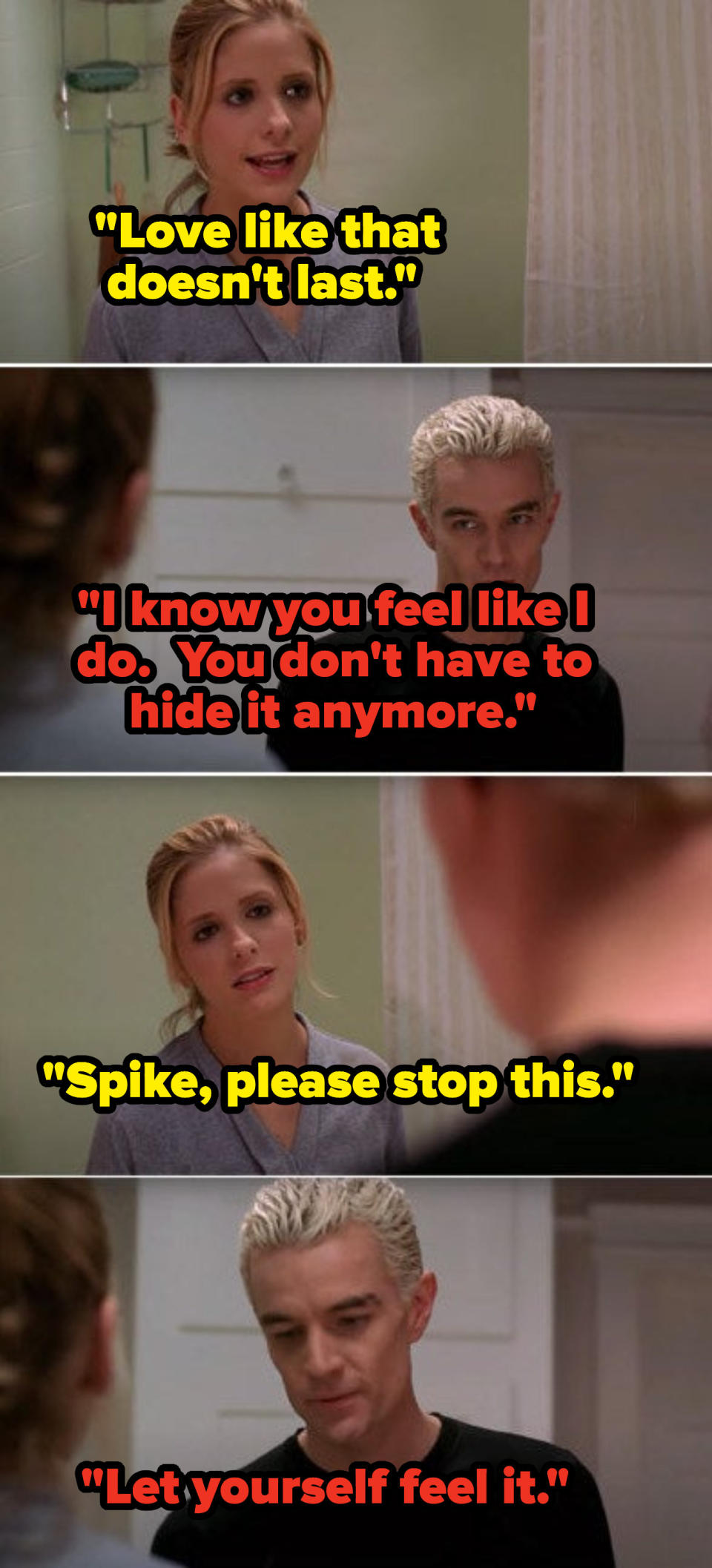 Buffy telling Spike she doesn't feel the same way he does about her and Spike insisting that she does still love him