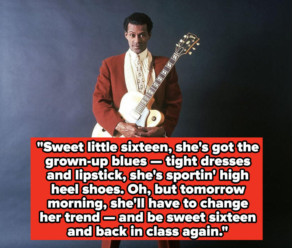 Chuck Berry lyrics: "Sweet little sixteen, she's got the grown-up blues — tight dresses and lipstick, she's sportin' high heel shoes. Oh, but tomorrow morning, she'll have to change her trend — and be sweet sixteen and back in class again"