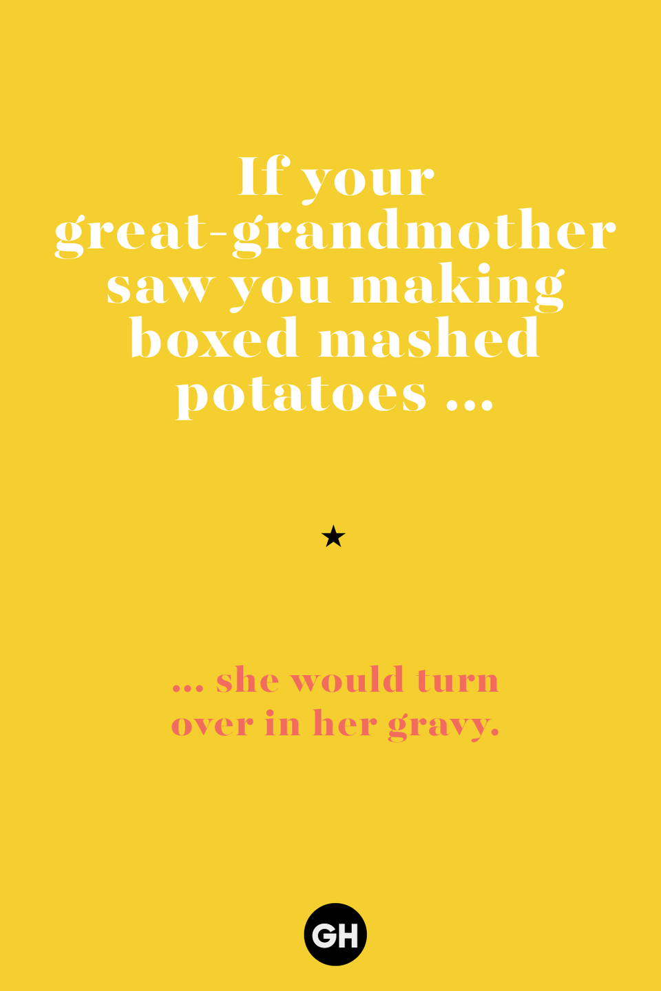 32) If your great-grandmother saw you making boxed mashed potatoes ...