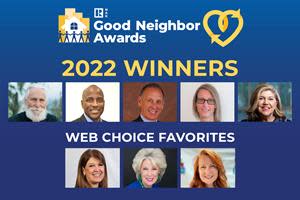 2022 Good Neighbor Awards Winners (Left to Right): Jim Edmonds, MaliVai Washington, Dennis Curtin, Heather Griesser LaPierre, and Jennifer Barnes. 2022 Web Choice Favorites (Left to Right): Kathy Opperman, Debbie Miller, and Lisa Hoeve.