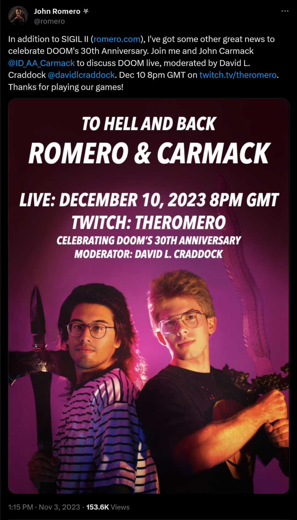 In addition to SIGIL II (http://romero.com), I've got some other great news to celebrate DOOM's 30th Anniversary. Join me and John Carmack @ID_AA_Carmack  to discuss DOOM live, moderated by David L. Craddock @davidlcraddock . Dec 10 8pm GMT on https://twitch.tv/theromero. Thanks for playing our games!