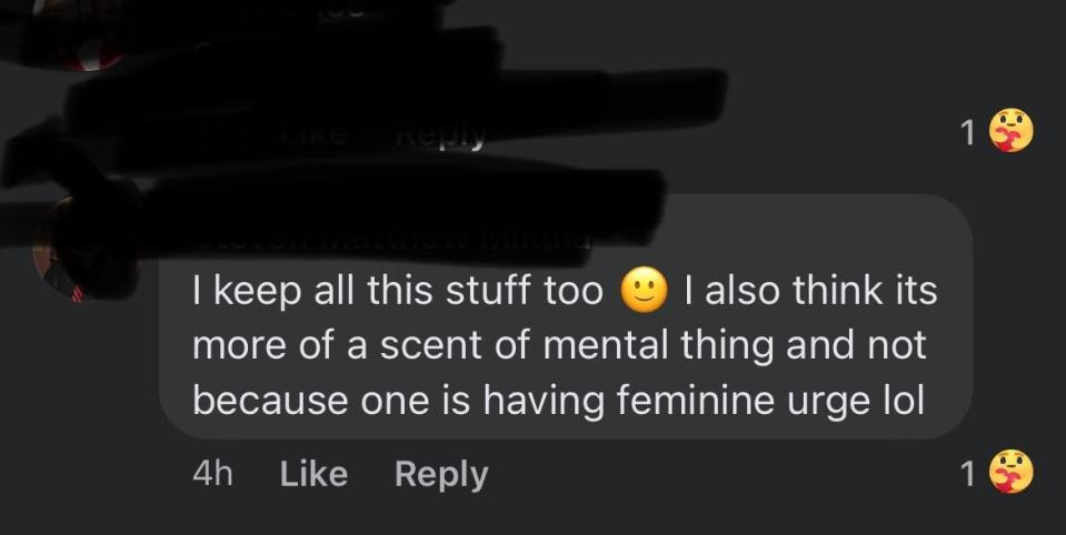 "I keep all this stuff too; I also think it's more of a scent of mental thing and not because one is having feminine urge lol"