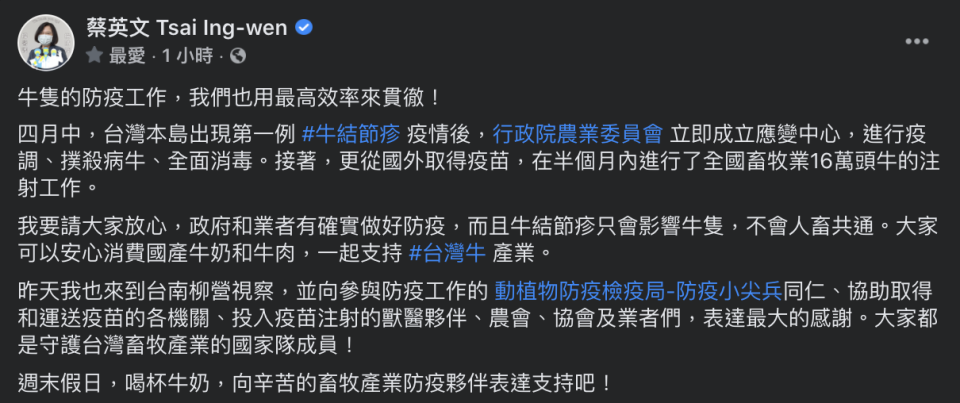 蔡英文於臉書表示，四月中台灣本島出現首例牛結節疹疫情後，農委會立即成立應變中心進行疫調、撲殺病牛以及消毒等工作。接者從國外取得疫苗，在半個月內進行了全國畜牧業16萬頭牛的注射工作。   圖：翻攝自蔡英文臉書