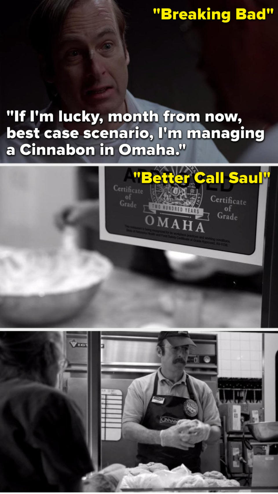 On Breaking Bad, Sauls says, "If I'm lucky, month from now, best case scenario, I'm managing a Cinnabon in Omaha," and in "Better Call Saul", he's working at a Cinnabon in Omaha