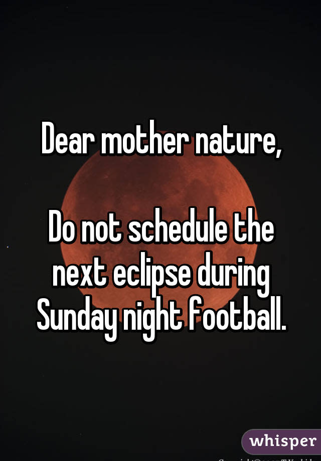 Dear mother nature, Do not schedule the next eclipse during Sunday night football.