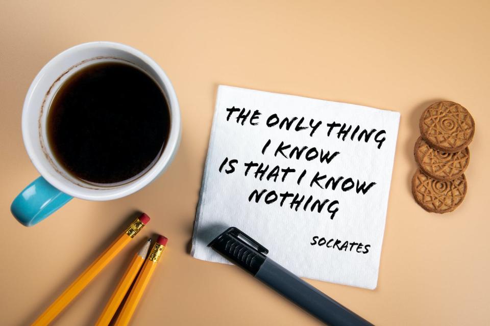 Reminder to self: Keep it humble. <a href="https://www.gettyimages.com/detail/photo/the-only-thing-i-know-is-that-i-know-nothing-quote-royalty-free-image/1289867552?phrase=socrates&adppopup=true" rel="nofollow noopener" target="_blank" data-ylk="slk:tumsasedgars/iStock via Getty Images Plus;elm:context_link;itc:0;sec:content-canvas" class="link ">tumsasedgars/iStock via Getty Images Plus</a>