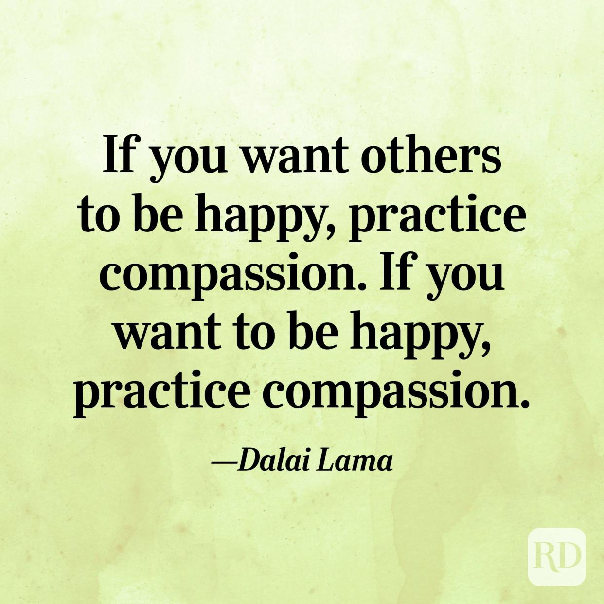 "If you want others to be happy, practice compassion. If you want to be happy, practice compassion." —Dalai Lama