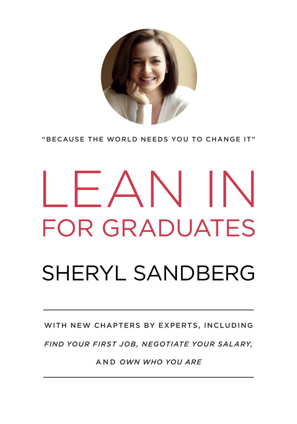 This book cover image released by Knopf shows "Lean In: For Graduates," by Sheryl Sandberg. It's been a year since Sheryl Sandberg came out with "Lean In," her best-selling manifesto for working women. Since then, over 1.75 million copies have been sold; the book’s out in 28 languages. "Lean In: for Graduates," out Tuesday, includes the original text enhanced with new chapters, many containing concrete advice for graduates. For example: How to craft a resume. How to handle a first interview. And how to negotiate a first salary. (AP Photo/Knopf)